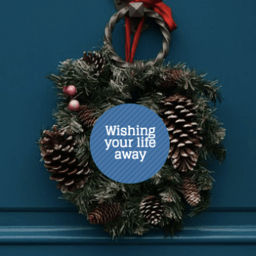 Wishing your Life away.